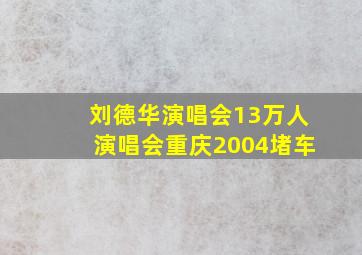 刘德华演唱会13万人演唱会重庆2004堵车