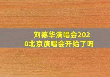 刘德华演唱会2020北京演唱会开始了吗