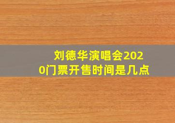 刘德华演唱会2020门票开售时间是几点