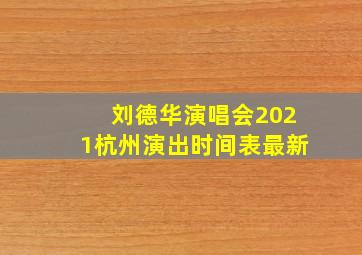 刘德华演唱会2021杭州演出时间表最新