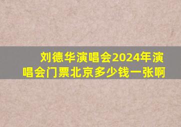 刘德华演唱会2024年演唱会门票北京多少钱一张啊