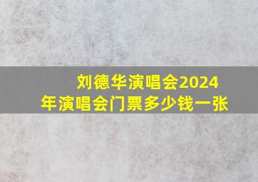 刘德华演唱会2024年演唱会门票多少钱一张