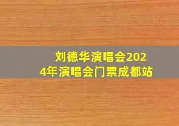 刘德华演唱会2024年演唱会门票成都站