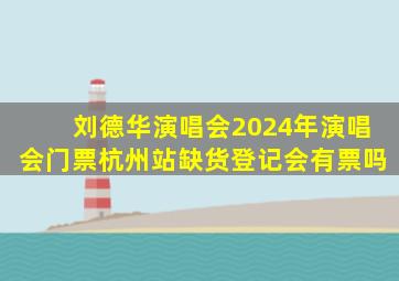 刘德华演唱会2024年演唱会门票杭州站缺货登记会有票吗