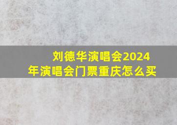 刘德华演唱会2024年演唱会门票重庆怎么买