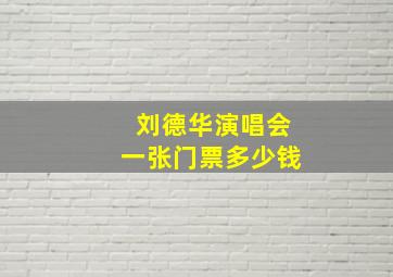 刘德华演唱会一张门票多少钱