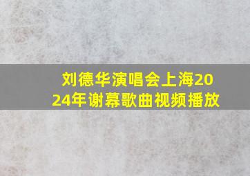 刘德华演唱会上海2024年谢幕歌曲视频播放