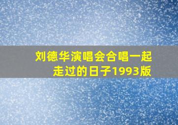 刘德华演唱会合唱一起走过的日子1993版