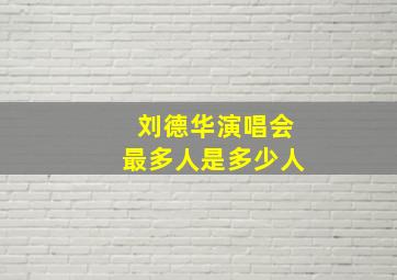 刘德华演唱会最多人是多少人