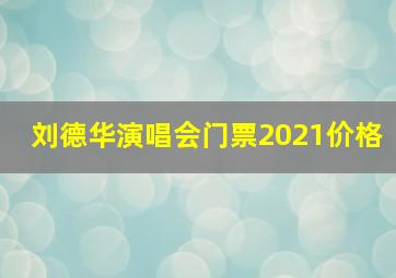 刘德华演唱会门票2021价格