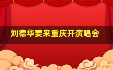 刘德华要来重庆开演唱会