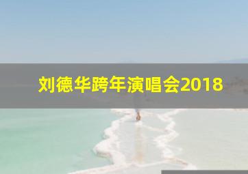 刘德华跨年演唱会2018