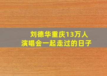 刘德华重庆13万人演唱会一起走过的日子