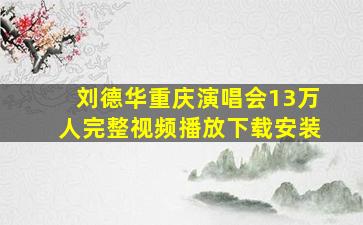 刘德华重庆演唱会13万人完整视频播放下载安装