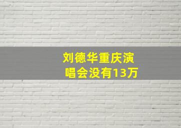 刘德华重庆演唱会没有13万