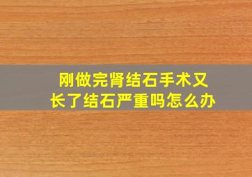 刚做完肾结石手术又长了结石严重吗怎么办