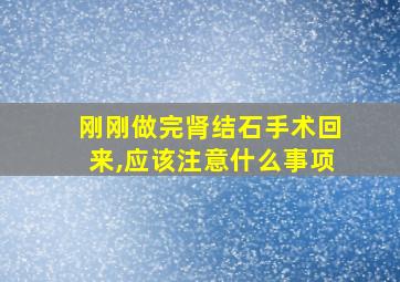 刚刚做完肾结石手术回来,应该注意什么事项