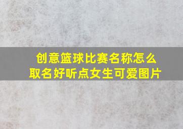 创意篮球比赛名称怎么取名好听点女生可爱图片