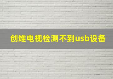 创维电视检测不到usb设备