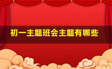 初一主题班会主题有哪些