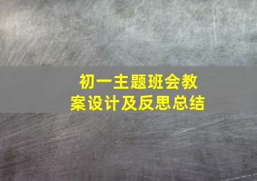 初一主题班会教案设计及反思总结