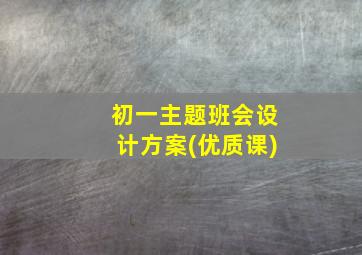 初一主题班会设计方案(优质课)