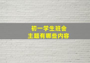 初一学生班会主题有哪些内容