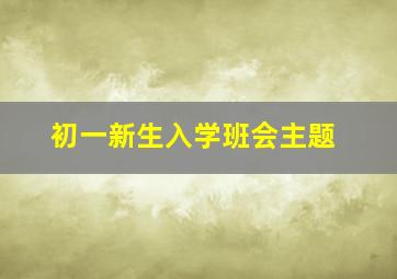 初一新生入学班会主题