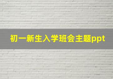 初一新生入学班会主题ppt