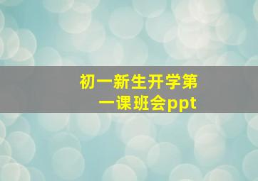 初一新生开学第一课班会ppt