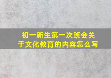 初一新生第一次班会关于文化教育的内容怎么写