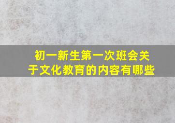 初一新生第一次班会关于文化教育的内容有哪些