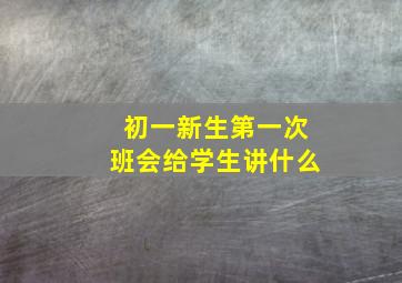 初一新生第一次班会给学生讲什么