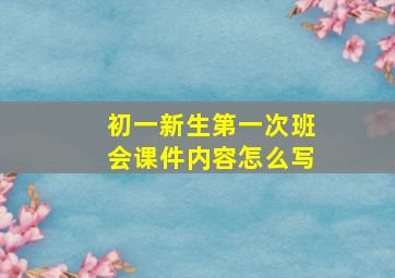 初一新生第一次班会课件内容怎么写