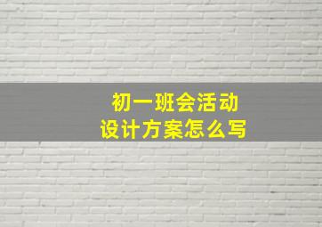 初一班会活动设计方案怎么写