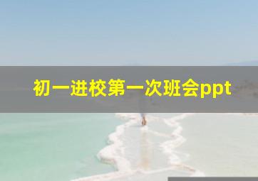 初一进校第一次班会ppt