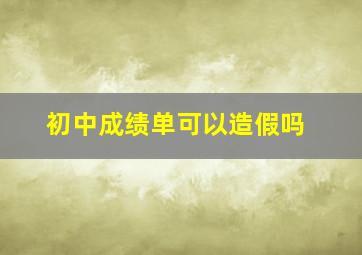 初中成绩单可以造假吗