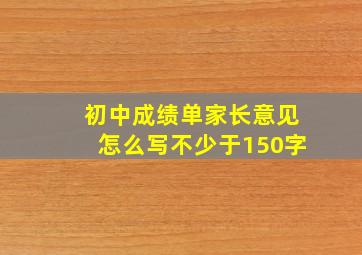 初中成绩单家长意见怎么写不少于150字