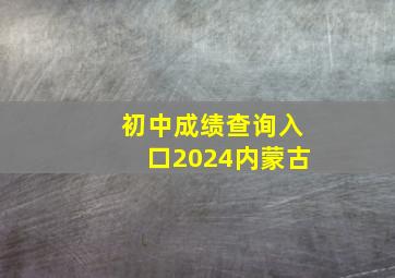 初中成绩查询入口2024内蒙古