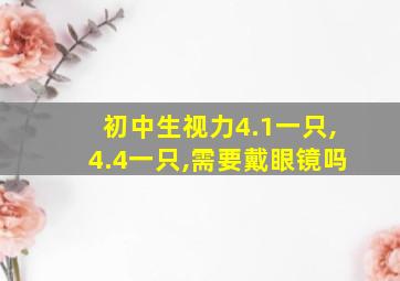 初中生视力4.1一只,4.4一只,需要戴眼镜吗