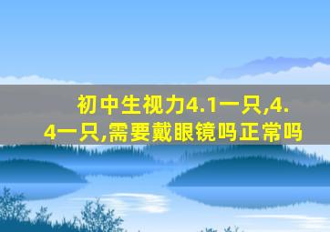 初中生视力4.1一只,4.4一只,需要戴眼镜吗正常吗