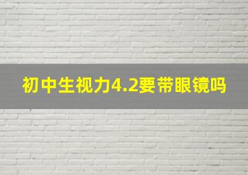 初中生视力4.2要带眼镜吗