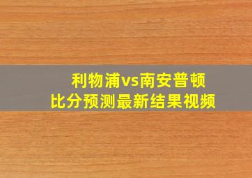 利物浦vs南安普顿比分预测最新结果视频