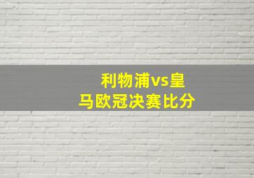 利物浦vs皇马欧冠决赛比分