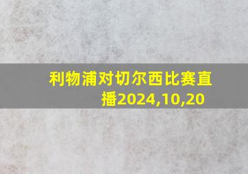 利物浦对切尔西比赛直播2024,10,20