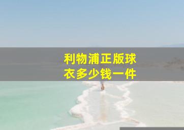 利物浦正版球衣多少钱一件