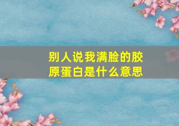 别人说我满脸的胶原蛋白是什么意思