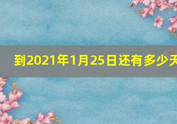 到2021年1月25日还有多少天