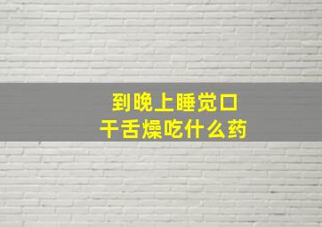 到晚上睡觉口干舌燥吃什么药