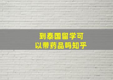 到泰国留学可以带药品吗知乎